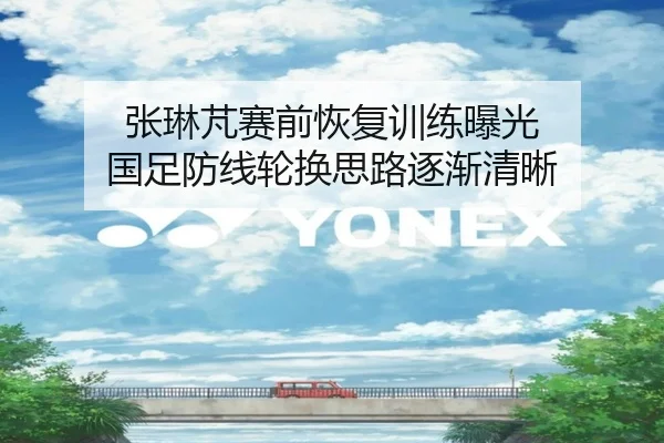 张琳芃赛前恢复训练曝光 国足防线轮换思路逐渐清晰