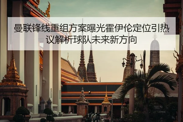曼联锋线重组方案曝光霍伊伦定位引热议解析球队未来新方向